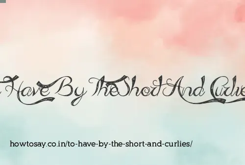 To Have By The Short And Curlies