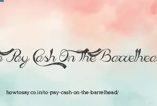 To Pay Cash On The Barrelhead