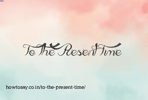 To The Present Time
