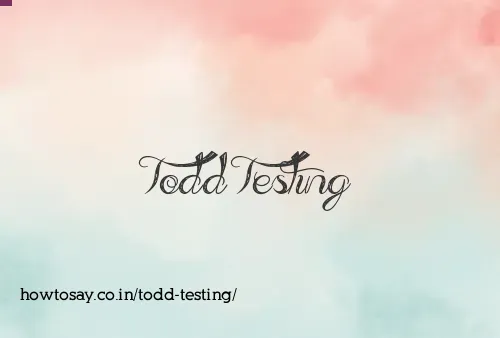 Todd Testing