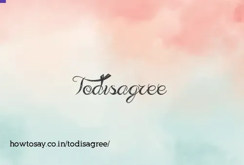 Todisagree