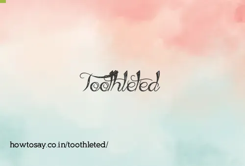 Toothleted