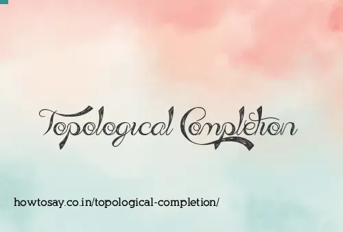 Topological Completion