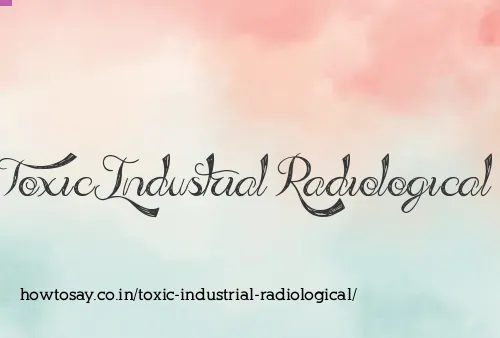 Toxic Industrial Radiological