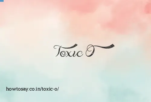 Toxic O