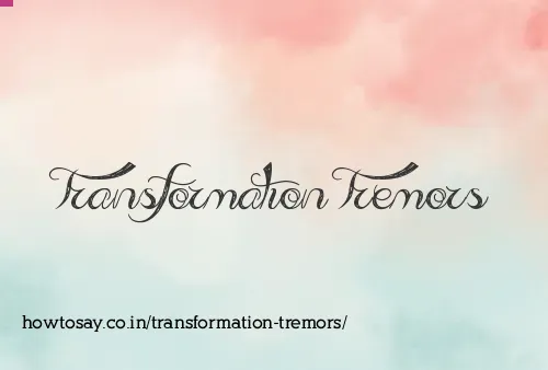 Transformation Tremors