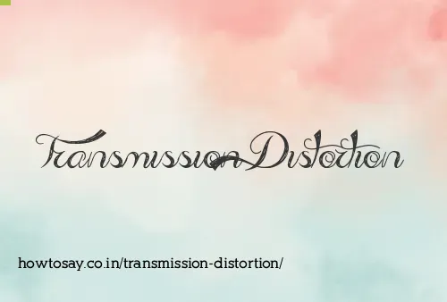 Transmission Distortion