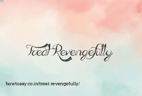 Treat Revengefully