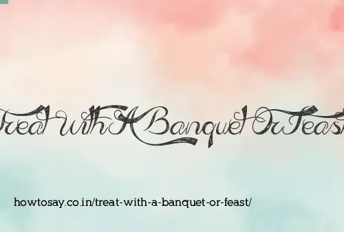 Treat With A Banquet Or Feast
