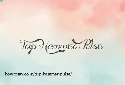 Trip Hammer Pulse