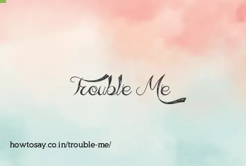 Trouble Me