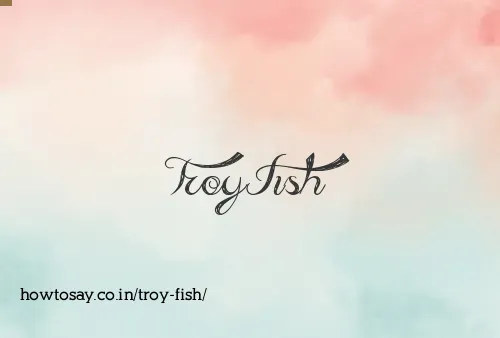 Troy Fish