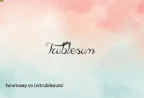Trublesum