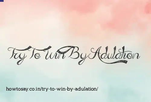 Try To Win By Adulation