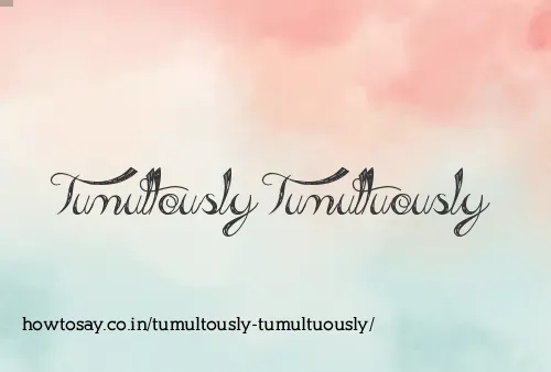 Tumultously Tumultuously