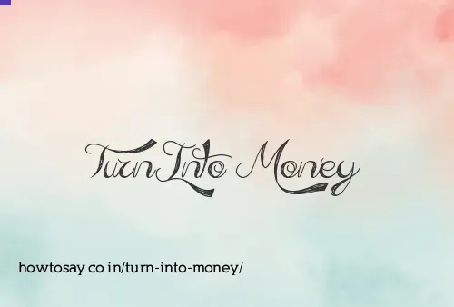 Turn Into Money