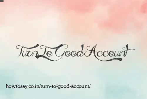Turn To Good Account