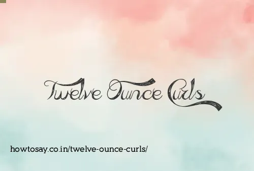 Twelve Ounce Curls
