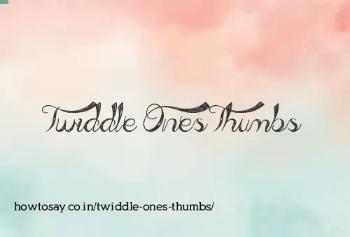 Twiddle Ones Thumbs