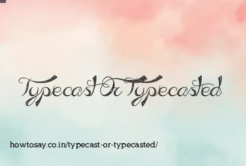 Typecast Or Typecasted