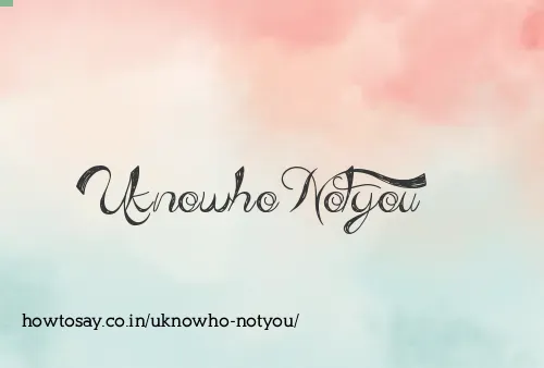 Uknowho Notyou