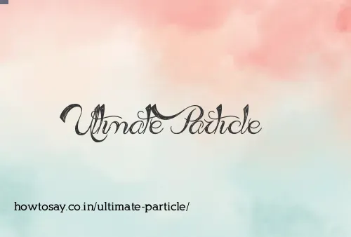 Ultimate Particle