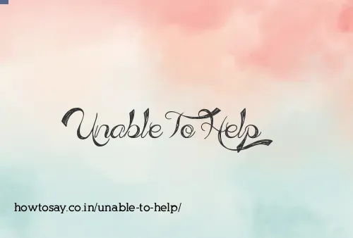 Unable To Help