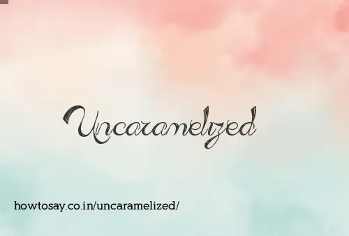 Uncaramelized