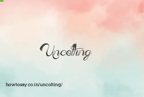 Uncolting