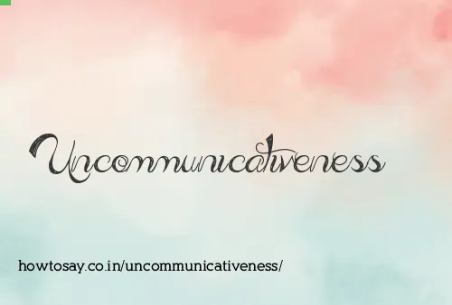Uncommunicativeness