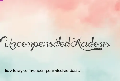 Uncompensated Acidosis
