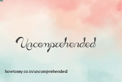 Uncomprehended