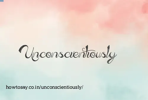 Unconscientiously