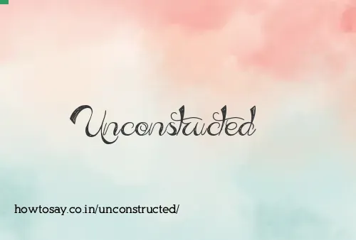 Unconstructed