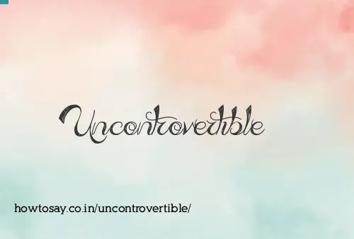 Uncontrovertible