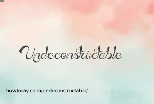 Undeconstructable