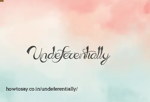 Undeferentially