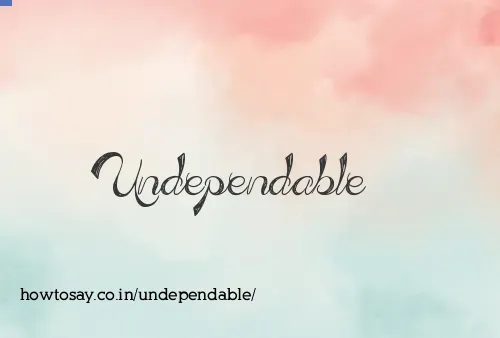 Undependable