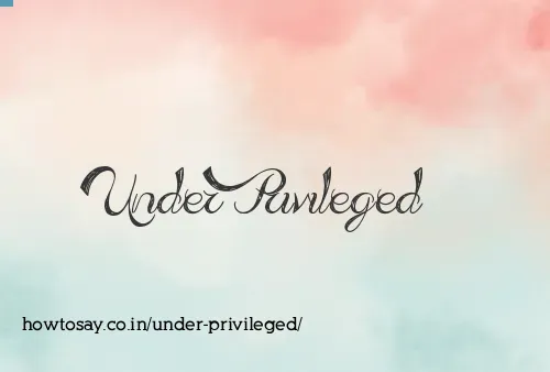 Under Privileged