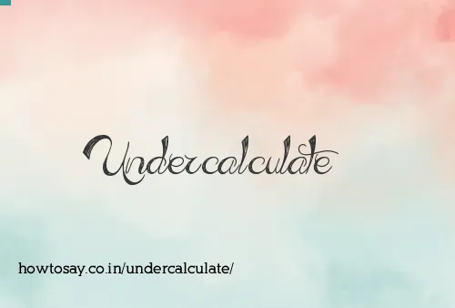Undercalculate