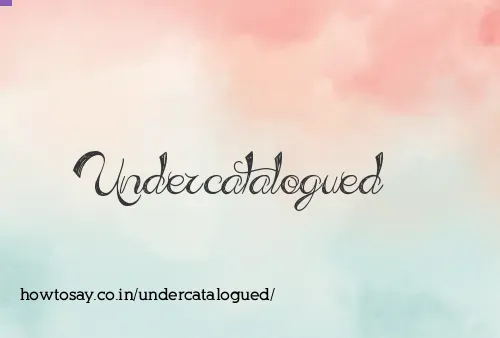 Undercatalogued