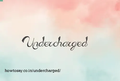 Undercharged