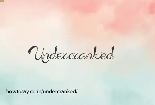 Undercranked