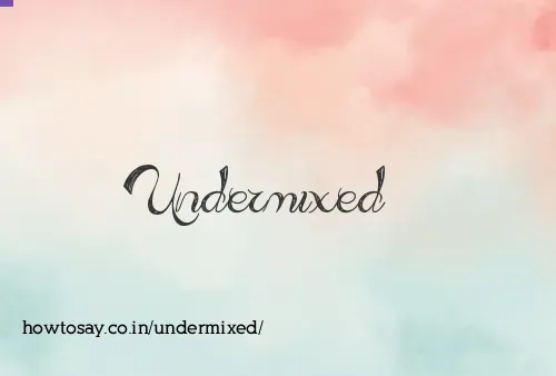 Undermixed