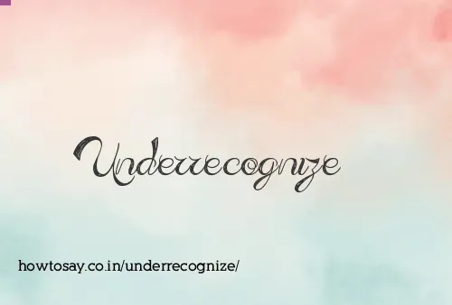 Underrecognize
