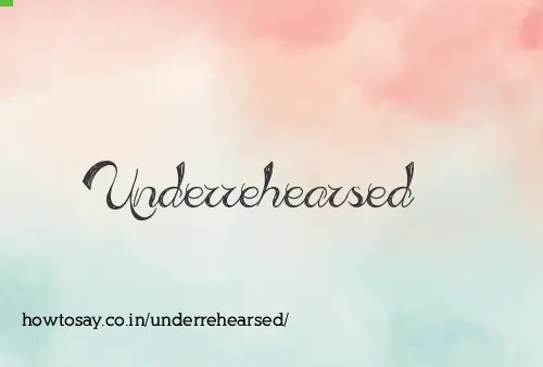 Underrehearsed