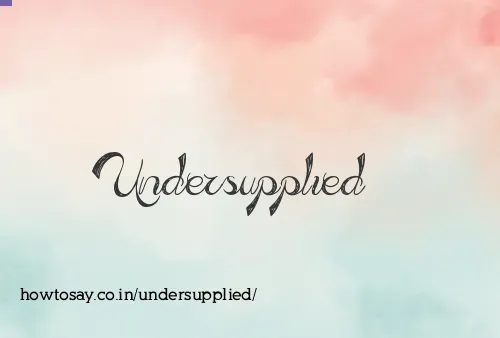 Undersupplied