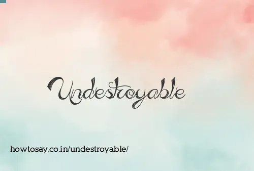 Undestroyable