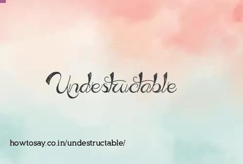 Undestructable