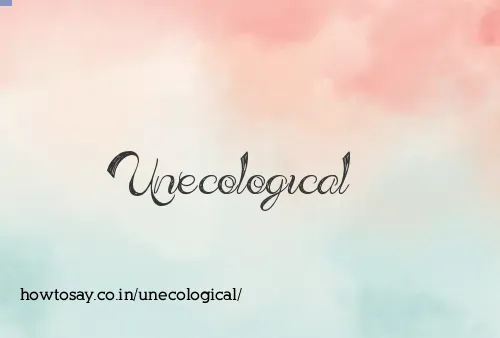Unecological
